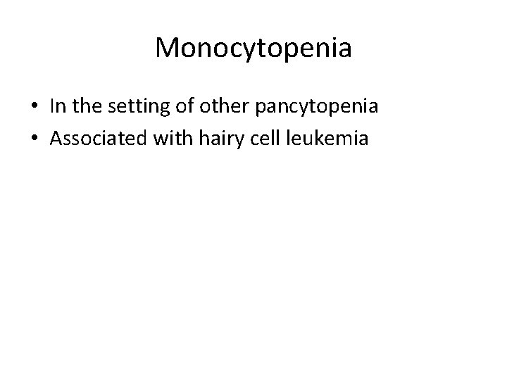Monocytopenia • In the setting of other pancytopenia • Associated with hairy cell leukemia
