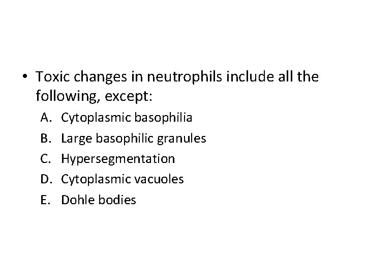  • Toxic changes in neutrophils include all the following, except: A. B. C.