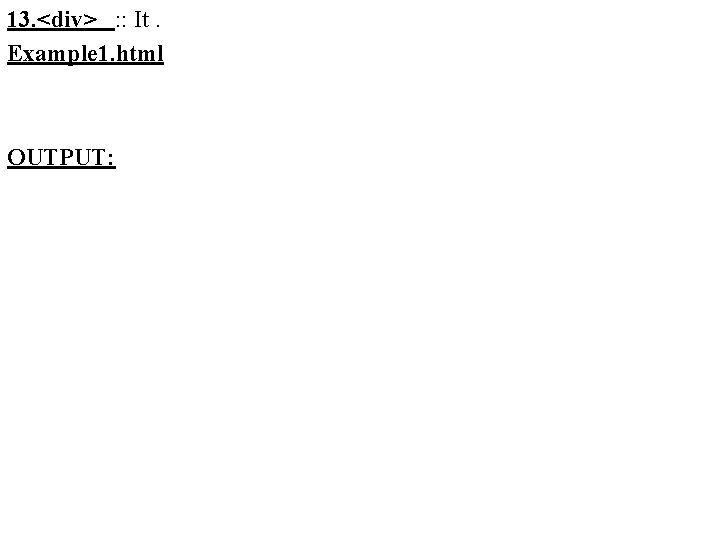 13. <div> : : It. Example 1. html OUTPUT: 13. <div> : : It. Example 1. html OUTPUT: