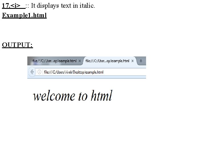 17. <i> : : It displays text in italic. Example 1. html OUTPUT: 