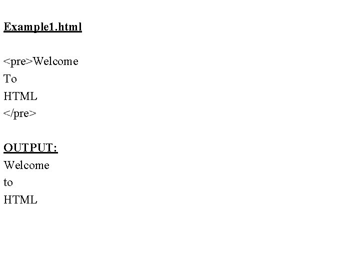 Example 1. html <pre>Welcome To HTML </pre> OUTPUT: Welcome to HTML Example 1. html <pre>Welcome To HTML </pre> OUTPUT: Welcome to HTML