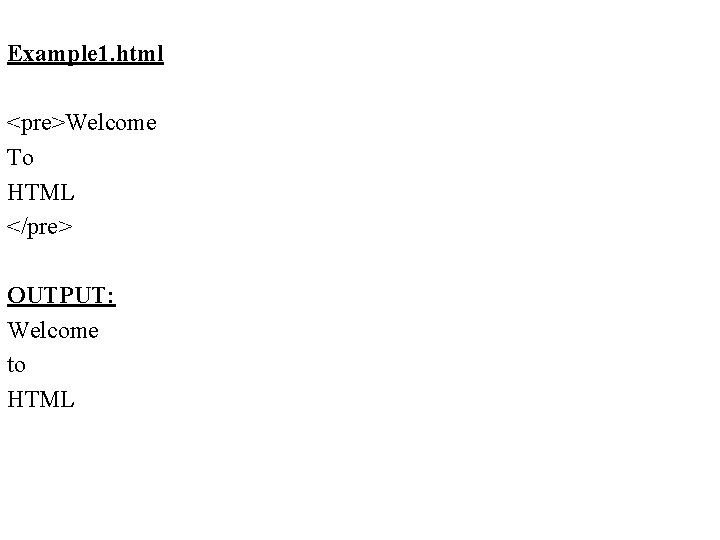 Example 1. html <pre>Welcome To HTML </pre> OUTPUT: Welcome to HTML 