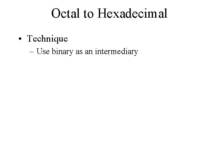 Octal to Hexadecimal • Technique – Use binary as an intermediary 