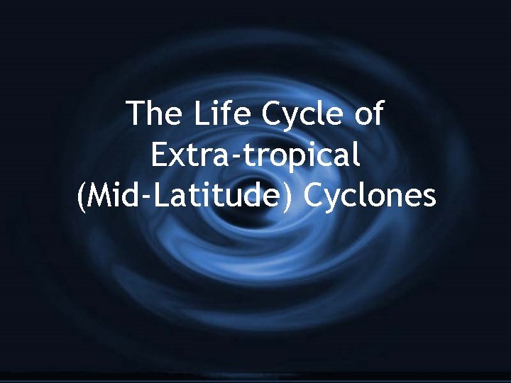 The Life Cycle of Extra-tropical (Mid-Latitude) Cyclones 