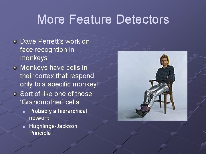 More Feature Detectors Dave Perrett’s work on face recogntion in monkeys Monkeys have cells