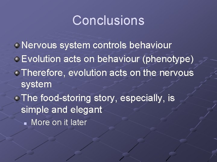 Conclusions Nervous system controls behaviour Evolution acts on behaviour (phenotype) Therefore, evolution acts on