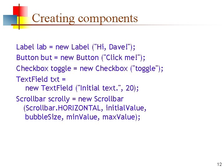 Creating components Label lab = new Label ("Hi, Dave!"); Button but = new Button Creating components Label lab = new Label ("Hi, Dave!"); Button but = new Button