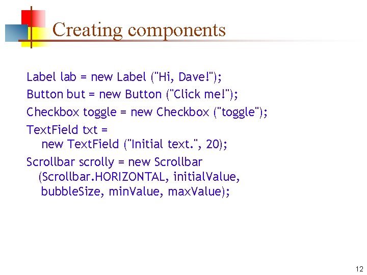 Creating components Label lab = new Label ("Hi, Dave!"); Button but = new Button