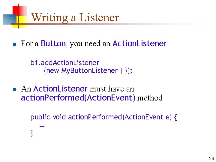Writing a Listener n For a Button, you need an Action. Listener b 1. Writing a Listener n For a Button, you need an Action. Listener b 1.