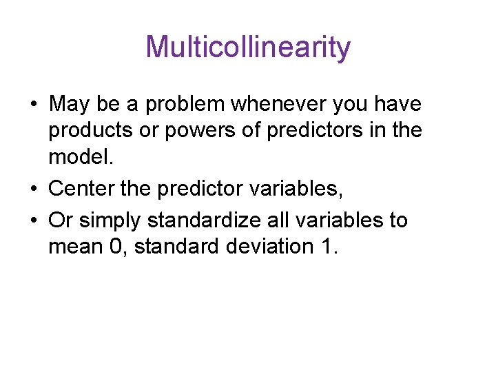 Multicollinearity • May be a problem whenever you have products or powers of predictors Multicollinearity • May be a problem whenever you have products or powers of predictors
