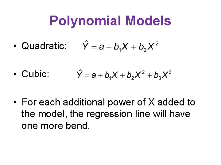 Polynomial Models • Quadratic: • Cubic: • For each additional power of X added Polynomial Models • Quadratic: • Cubic: • For each additional power of X added