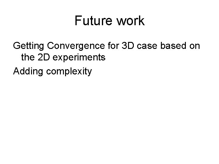 Future work Getting Convergence for 3 D case based on the 2 D experiments