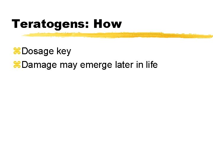 Teratogens: How z. Dosage key z. Damage may emerge later in life 