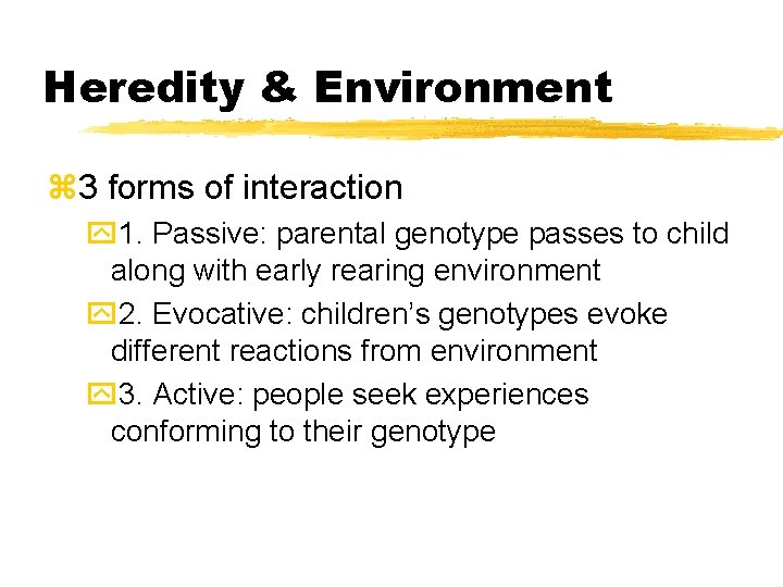 Heredity & Environment z 3 forms of interaction y 1. Passive: parental genotype passes