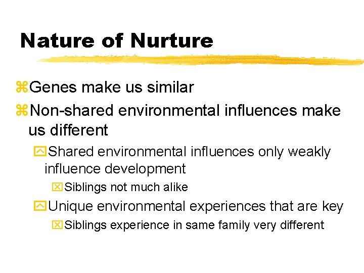 Nature of Nurture z. Genes make us similar z. Non-shared environmental influences make us