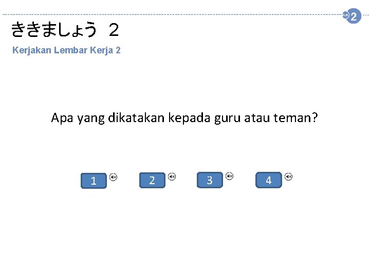 ききましょう　2 Kerjakan Lembar Kerja 2 Apa yang dikatakan kepada guru atau teman? 1 2