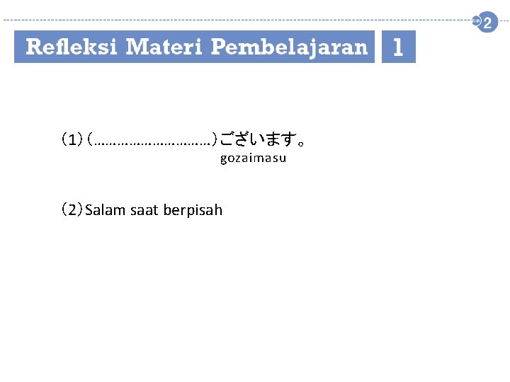（1）（……………）ございます。 gozaimasu （2）Salam saat berpisah 