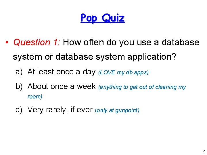 Pop Quiz • Question 1: How often do you use a database system or