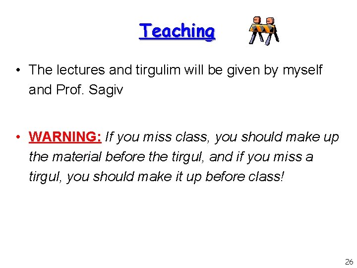 Teaching • The lectures and tirgulim will be given by myself and Prof. Sagiv