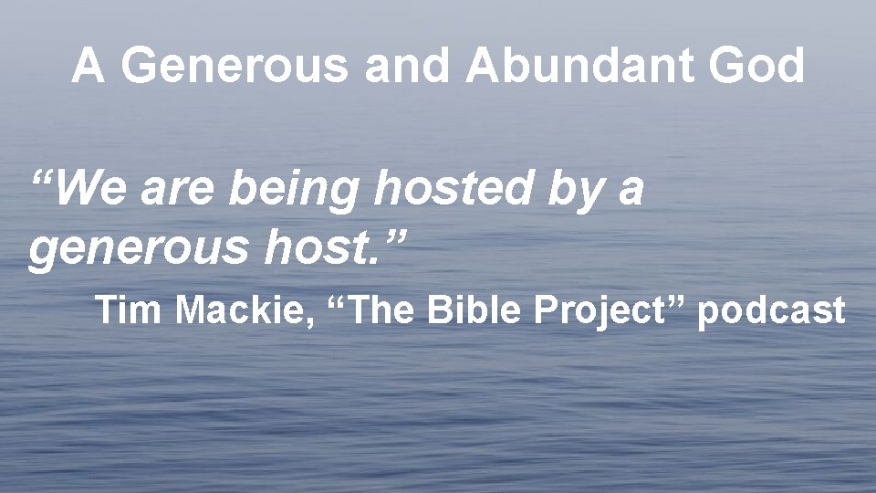 A Generous and Abundant God “We are being hosted by a generous host. ”