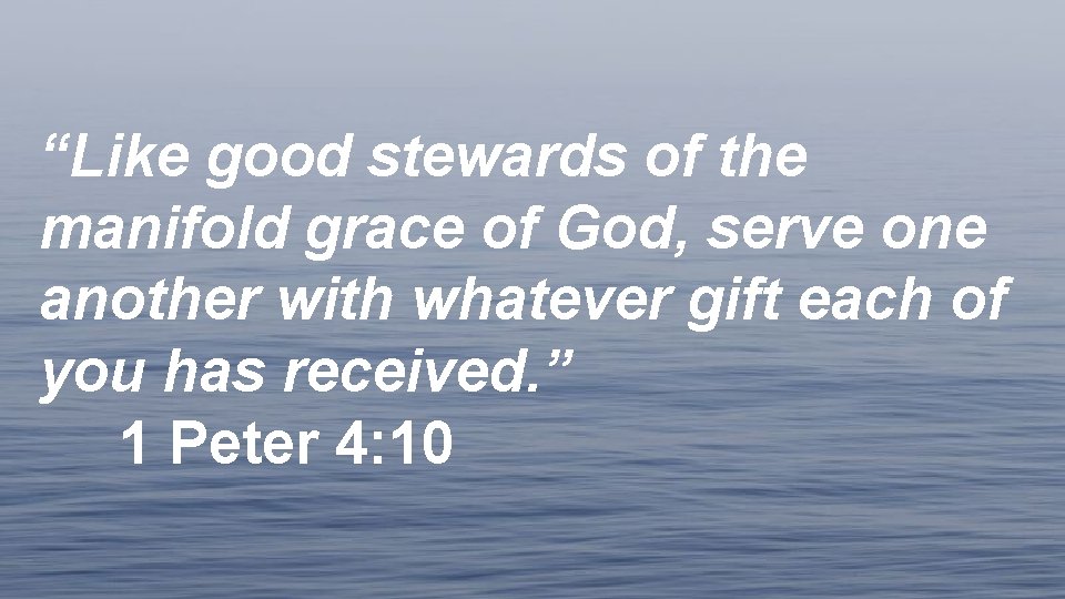 “Like good stewards of the manifold grace of God, serve one another with whatever