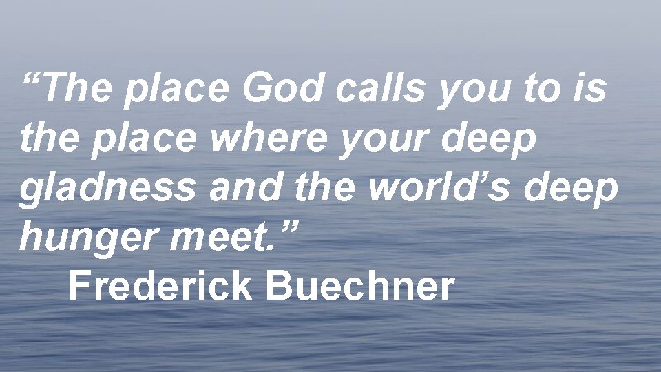 “The place God calls you to is the place where your deep gladness and
