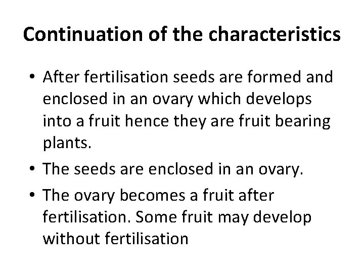 Continuation of the characteristics • After fertilisation seeds are formed and enclosed in an