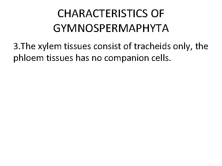 CHARACTERISTICS OF GYMNOSPERMAPHYTA 3. The xylem tissues consist of tracheids only, the phloem tissues