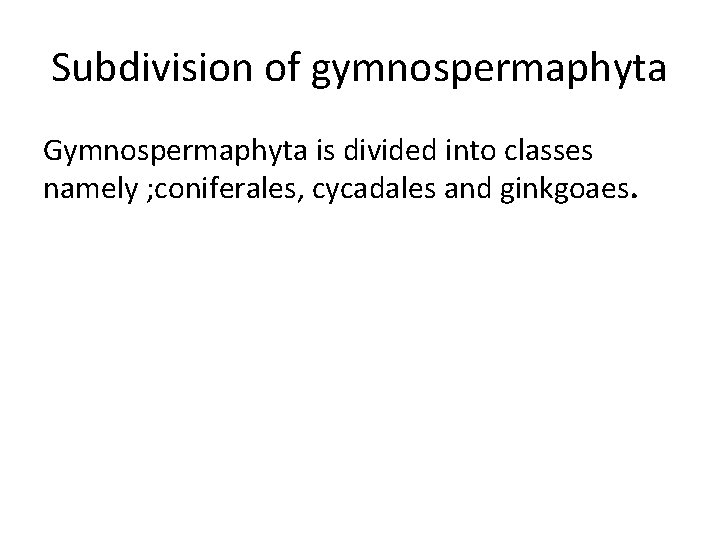 Subdivision of gymnospermaphyta Gymnospermaphyta is divided into classes namely ; coniferales, cycadales and ginkgoaes.