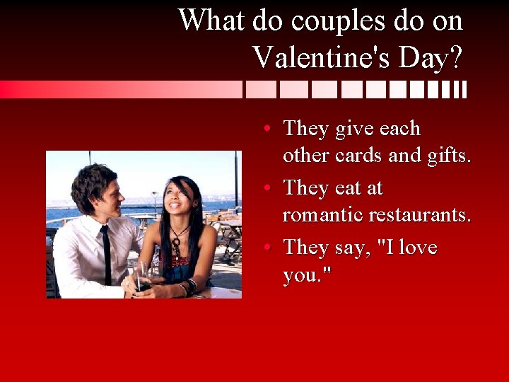 What do couples do on Valentine's Day? • They give each other cards and