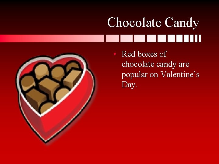 Chocolate Candy • Red boxes of chocolate candy are popular on Valentine’s Day. 