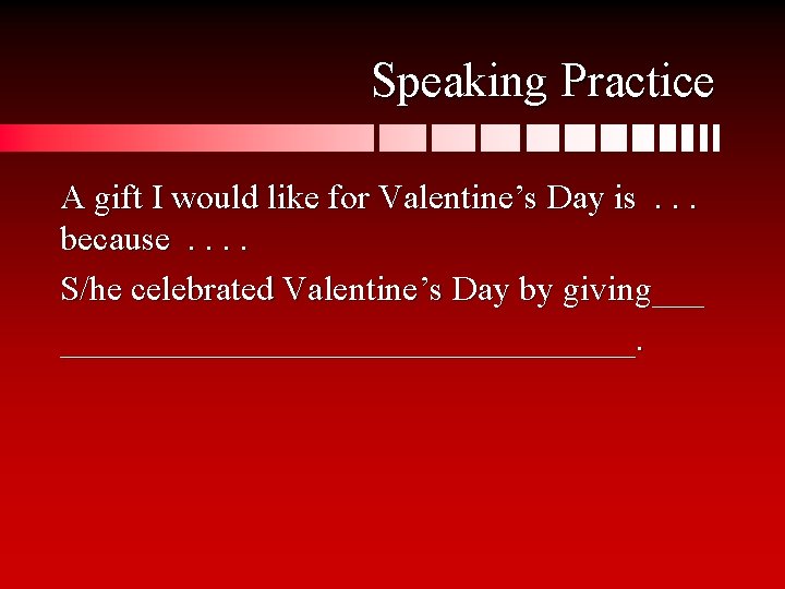 Speaking Practice A gift I would like for Valentine’s Day is. . . because.