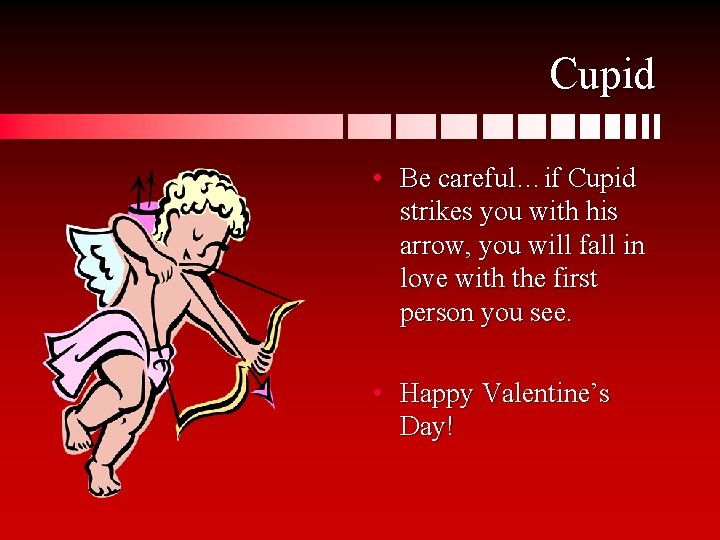 Cupid • Be careful…if Cupid strikes you with his arrow, you will fall in