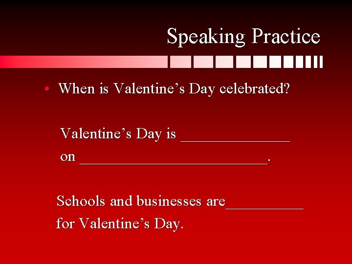 Speaking Practice • When is Valentine’s Day celebrated? Valentine’s Day is _______ on ____________.