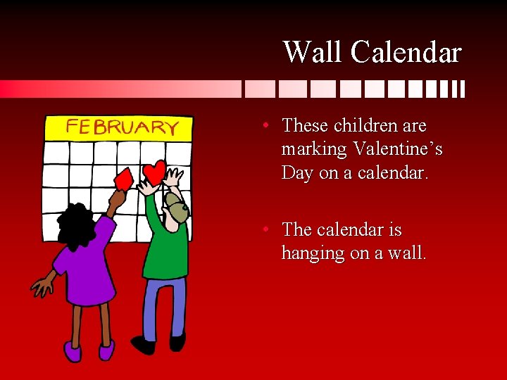 Wall Calendar • These children are marking Valentine’s Day on a calendar. • The