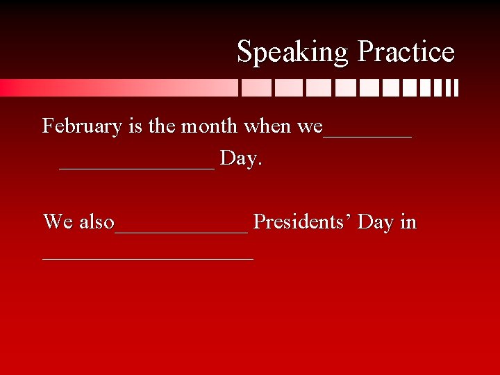 Speaking Practice February is the month when we_______ Day. We also______ Presidents’ Day in