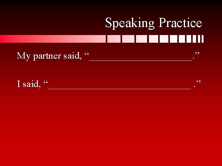 Speaking Practice My partner said, “___________. ” I said, “_______________. ” 