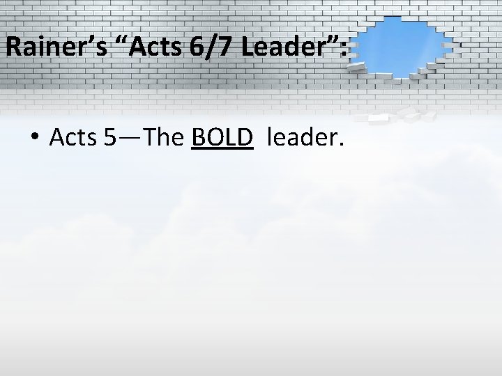 Rainer’s “Acts 6/7 Leader”: • Acts 5—The BOLD leader. 