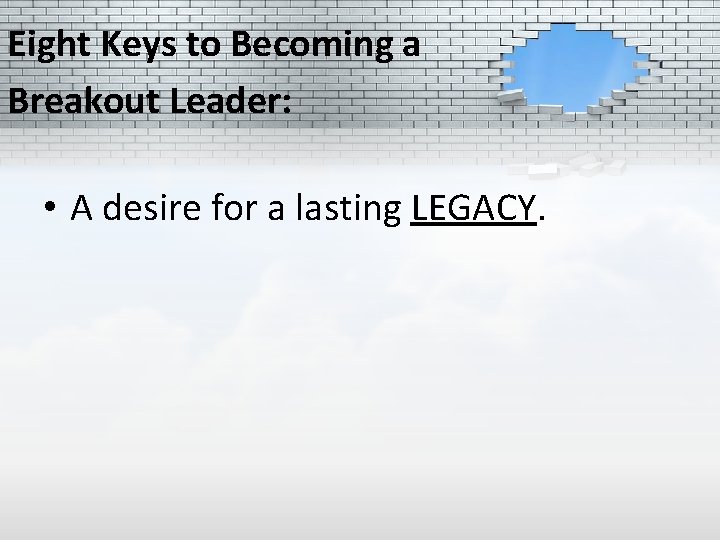 Eight Keys to Becoming a Breakout Leader: • A desire for a lasting LEGACY.