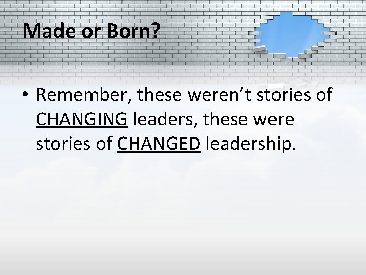 Made or Born? • Remember, these weren’t stories of CHANGING leaders, these were stories