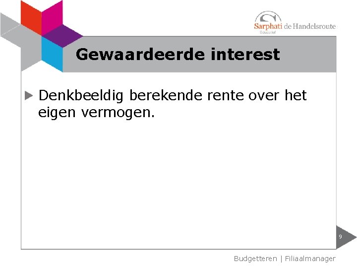 Gewaardeerde interest Denkbeeldig berekende rente over het eigen vermogen. 9 Budgetteren | Filiaalmanager 