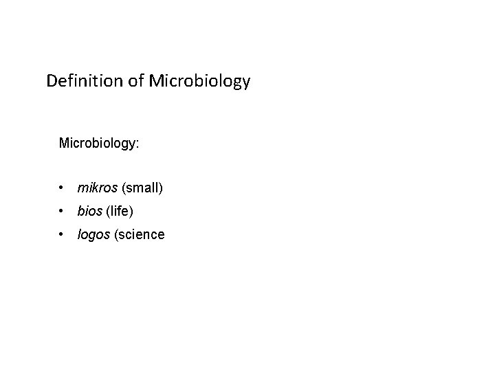 Definition of Microbiology: • mikros (small) • bios (life) • logos (science 