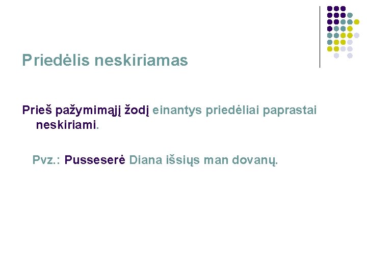 Priedėlis neskiriamas Prieš pažymimąjį žodį einantys priedėliai paprastai neskiriami. Pvz. : Pusseserė Diana išsiųs