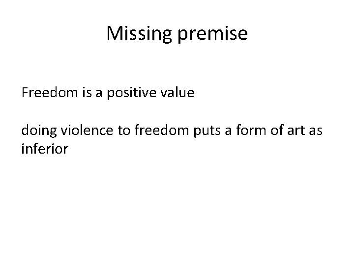 Missing premise Freedom is a positive value doing violence to freedom puts a form