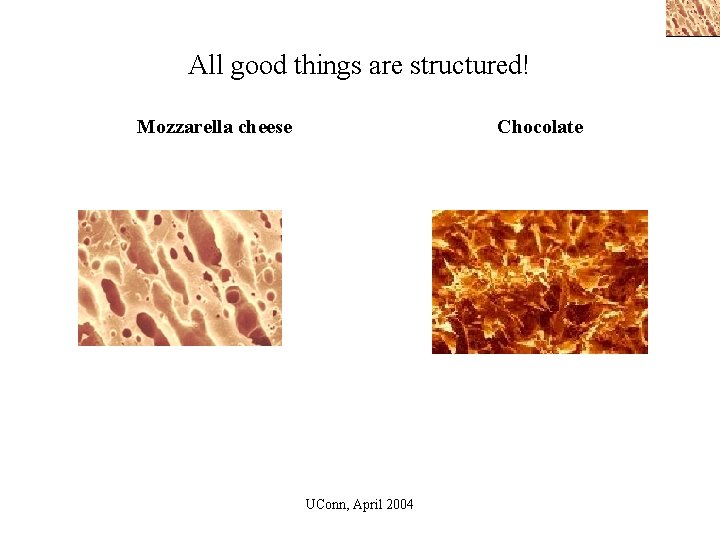 All good things are structured! Mozzarella cheese Chocolate UConn, April 2004 