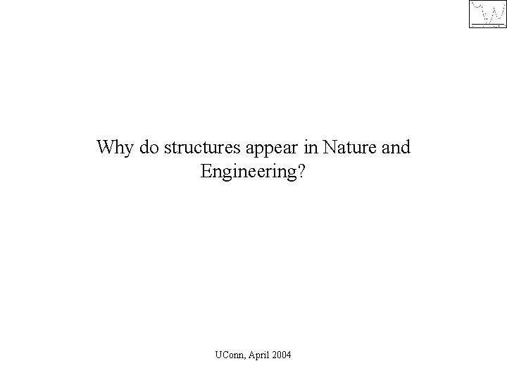 Why do structures appear in Nature and Engineering? UConn, April 2004 