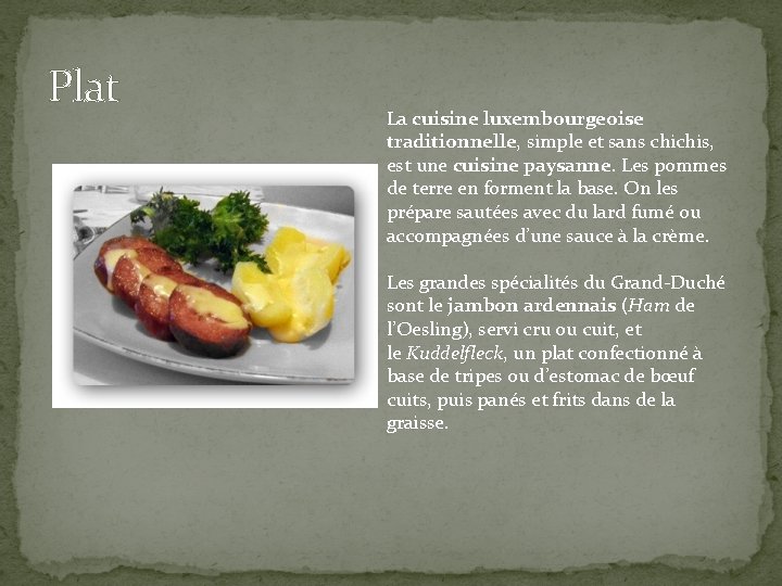 Plat La cuisine luxembourgeoise traditionnelle, simple et sans chichis, est une cuisine paysanne. Les