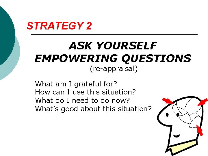 STRATEGY 2 ASK YOURSELF EMPOWERING QUESTIONS (re-appraisal) What am I grateful for? How can