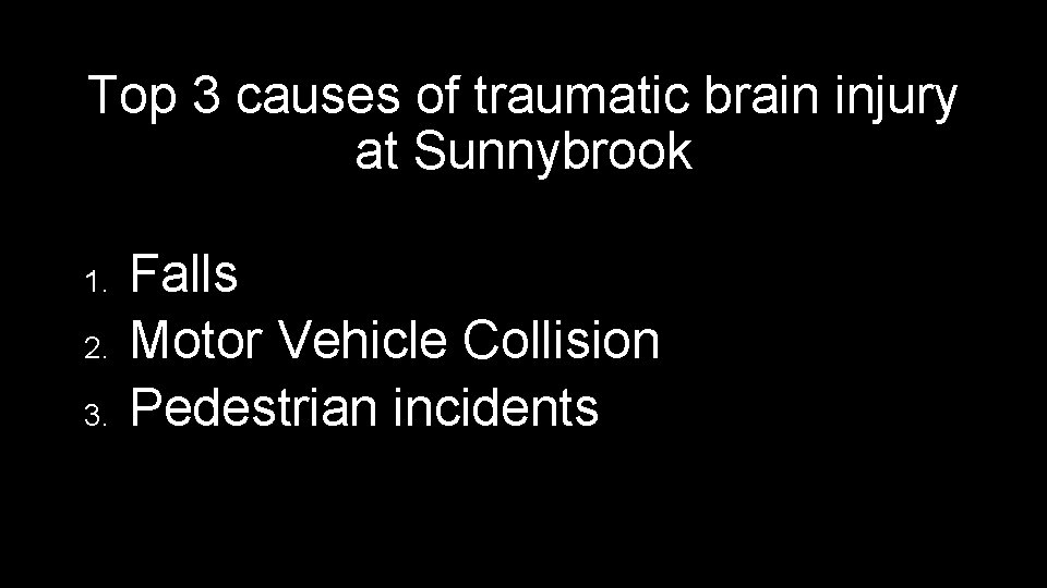 Top 3 causes of traumatic brain injury at Sunnybrook 1. 2. 3. Falls Motor