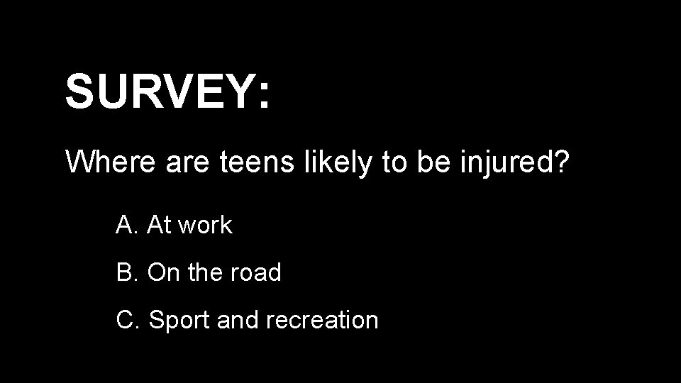 SURVEY: Where are teens likely to be injured? A. At work B. On the